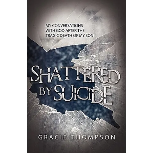 Shattered by Suicide: My Conversations with God after the Tragic Death of My Son