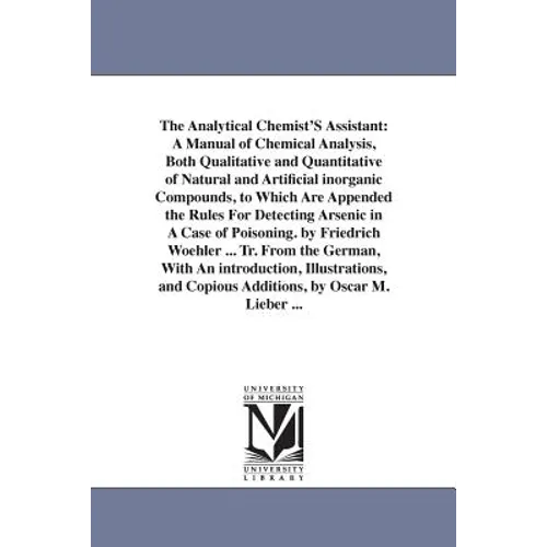 The Analytical Chemist'S Assistant: A Manual of Chemical Analysis, Both Qualitative and Quantitative of Natural and Artificial inorganic Compounds, to