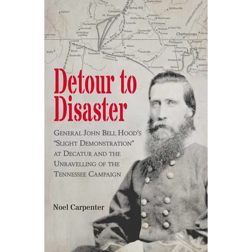 Detour to Disaster: General John Bell Hood's Slight Demonstration at Decatur and the Unraveling of the Tennessee Campaign