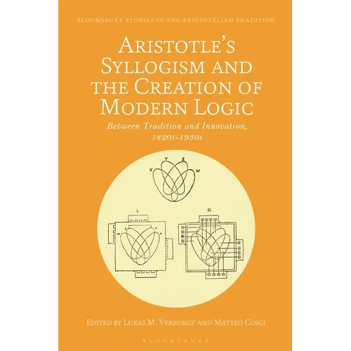 Aristotle's Syllogism and the Creation of Modern Logic: Between Tradition and Innovation, 1820s-1930s