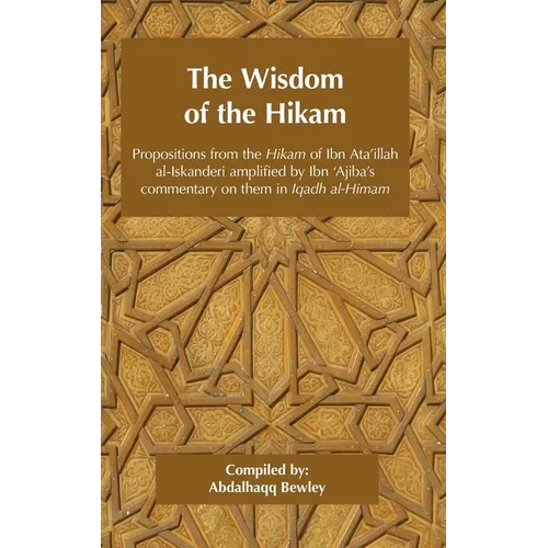The Wisdom of the Hikam: Propositions from the Hikam of Ibn Ata'illah amplified by Ibn '​Ajiba's commentary on them in his Iqadh al-Himam