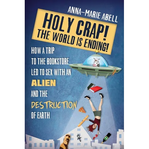 Holy Crap! The World is Ending!: How a Trip to the Bookstore Led to Sex with an Alien and the Destruction of Earth