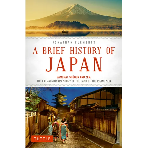 A Brief History of Japan: Samurai, Shogun and Zen: The Extraordinary Story of the Land of the Rising Sun