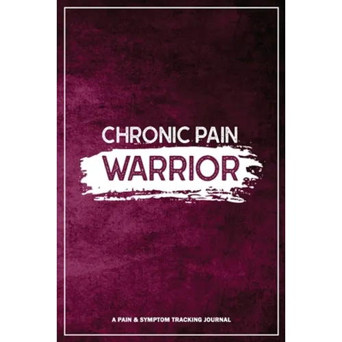 Chronic Pain Warrior: A Pain & Symptom Tracking Journal for Chronic Pain & Illness