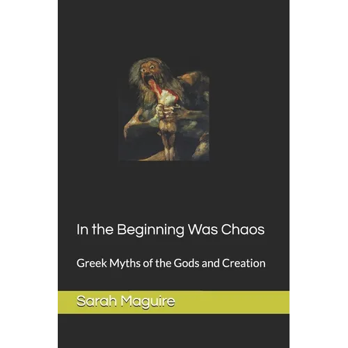 In the Beginning Was Chaos: Greek Myths of the Gods and Creation