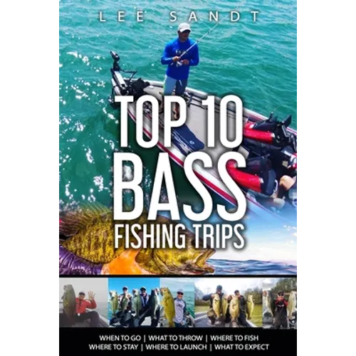 Top 10 Bass Fishing Trips: When to Go - What to Throw - Where to Fish - Where to Stay - Where to Launch - What to Expect