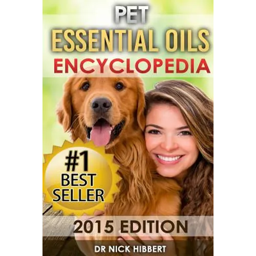 Pet Essential Oils: Encyclopedia 2015 Edition (Proven Oils Recipes for your Pets that are Easy, Safe and Natural)
