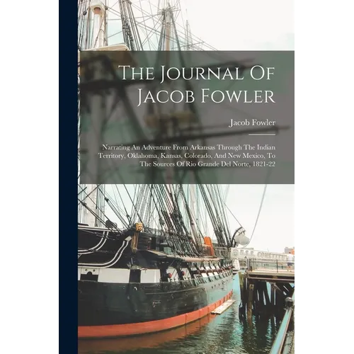 The Journal Of Jacob Fowler: Narrating An Adventure From Arkansas Through The Indian Territory, Oklahoma, Kansas, Colorado, And New Mexico, To The