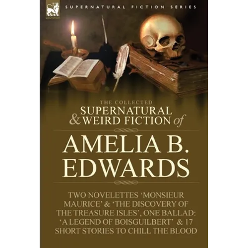 The Collected Supernatural and Weird Fiction of Amelia B. Edwards: Contains Two Novelettes 'Monsieur Maurice' and 'The Discovery of the Treasure Isles