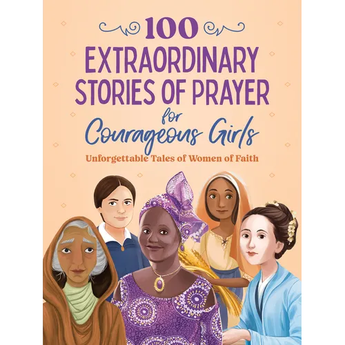 100 Extraordinary Stories of Prayer for Courageous Girls: Unforgettable Tales of Women of Faith