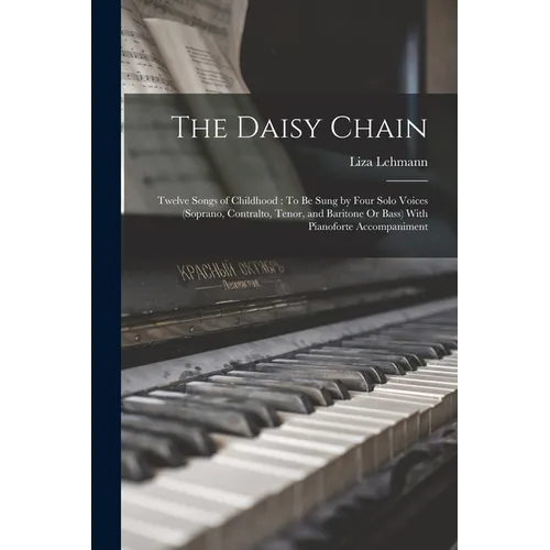 The Daisy Chain: Twelve Songs of Childhood: To Be Sung by Four Solo Voices (Soprano, Contralto, Tenor, and Baritone Or Bass) With Pianoforte Accompani