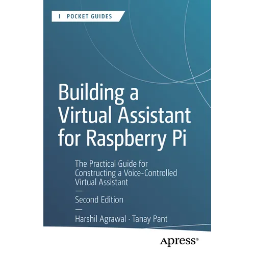 Building a Virtual Assistant for Raspberry Pi: The Practical Guide for Constructing a Voice-Controlled Virtual Assistant