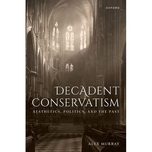 Decadent Conservatism: Aesthetics, Politics, and the Past