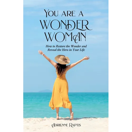 You are a WONDER WOMAN: How to Restore the Wonder and Reveal the Hero in Your Life