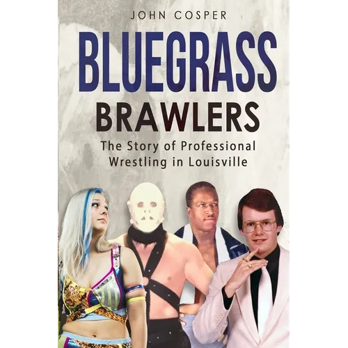 Bluegrass Brawlers: The Story of Professional Wrestling in Louisville