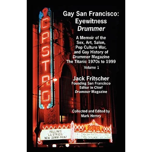 Gay San Francisco: Eyewitness Drummer Vol. 1 - A Memoir of the Sex, Art, Salon, Pop Culture War, and Gay History of Drummer Magazine: The