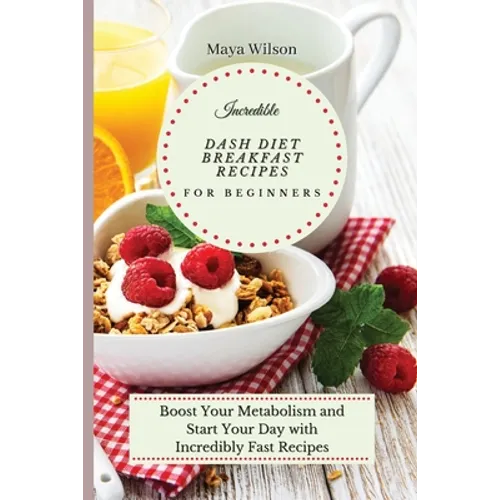 Incredible Dash Diet Breakfast Recipes for Beginners: Boost Your Metabolism and Start Your Day with Incredibly Fast Recipes