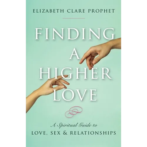 Finding a Higher Love: A Spiritual Guide to Love, Sex and Relationships