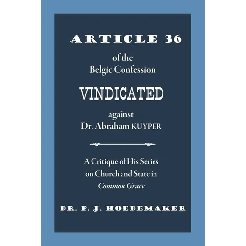 Article 36 of the Belgic Confession Vindicated against Dr. Abraham Kuyper: A Critique of His Series on Church and State in Common Grace