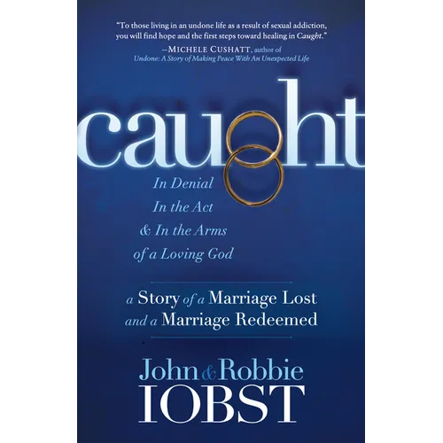 Caught: In Denial, in the Act, and in the Arms of a Loving God: A Story of a Marriage Lost and a Marriage Redeemed