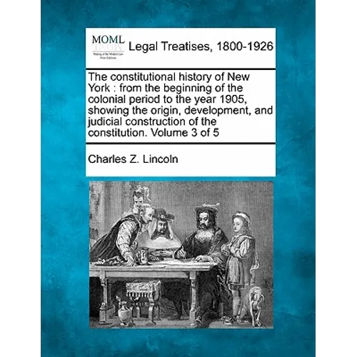 The constitutional history of New York: from the beginning of the colonial period to the year 1905, showing the origin, development, and judicial cons