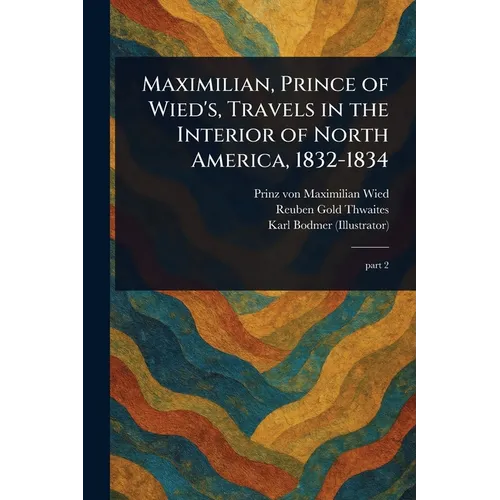 Maximilian, Prince of Wied's, Travels in the Interior of North America, 1832-1834