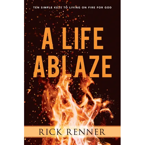 A Life Ablaze: Ten Simple Keys to Living on Fire for God