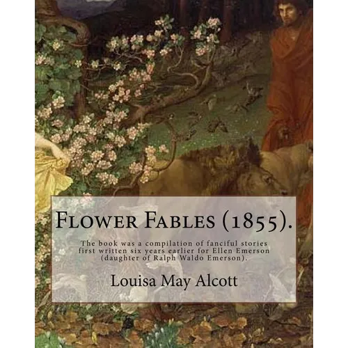 Flower Fables (1855). By: Louisa May Alcott: The book was a compilation of fanciful stories first written six years earlier for Ellen Emerson (d