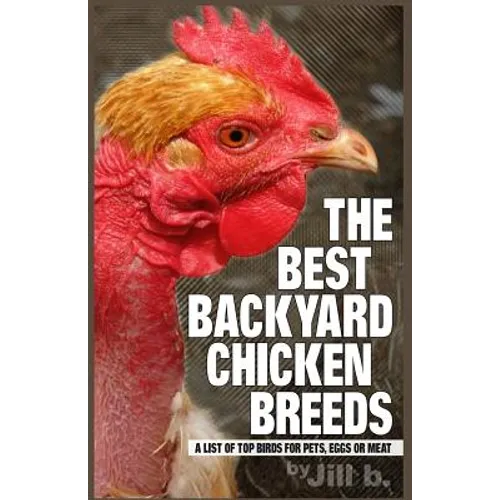 The Best Backyard Chicken Breeds (Color Edition): A List of Top Birds For Pets, Eggs or Meat