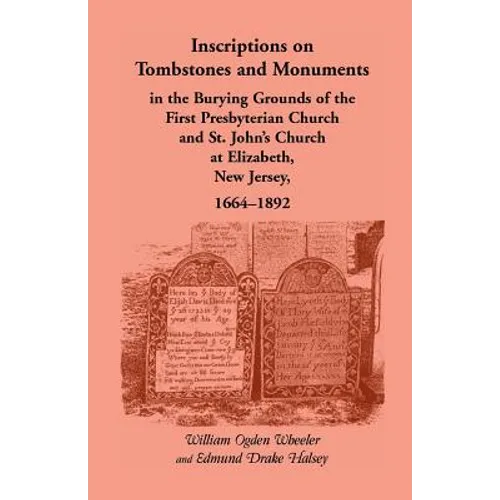Inscriptions on Tombstones and Monuments in the Burying Grounds of the First Presbyterian Church and St. John's Church at Elizabeth, New Jersey, 1664-
