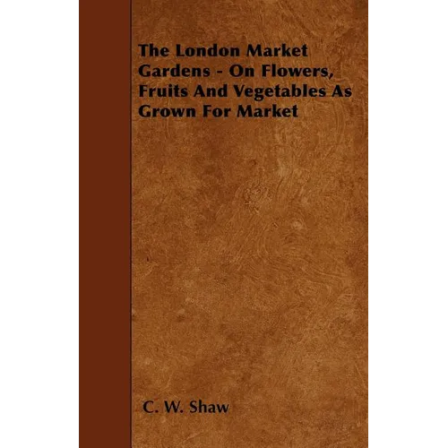 The London Market Gardens - On Flowers, Fruits And Vegetables As Grown For Market