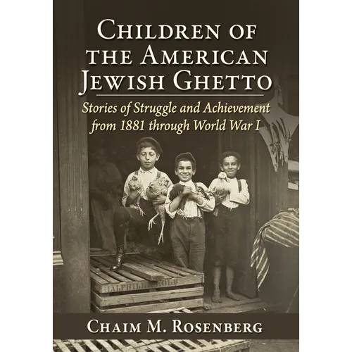 Children of the American Jewish Ghetto: Stories of Struggle and Achievement from 1881 through World War I