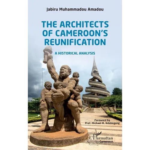 The Architects of Cameroon's Reunification: A historical analysis