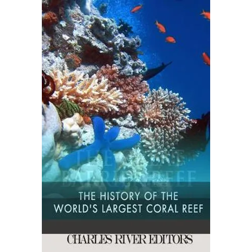 The Great Barrier Reef: The History of the World's Largest Coral Reef