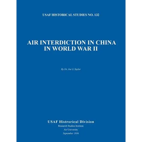 Air Interdiction in China in World War II (US Air Forces Historical Studies: No. 132)