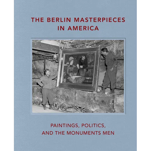 The Berlin Masterpieces in America: Paintings, Politics and the Monuments Men