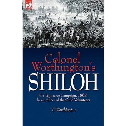 Colonel Worthington's Shiloh: the Tennessee Campaign, 1862, by an officer of the Ohio Volunteers