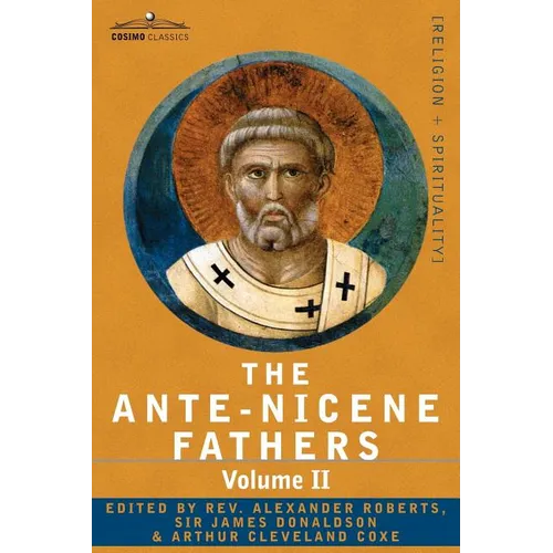 The Ante-Nicene Fathers: The Writings of the Fathers Down to A.D. 325 Volume II - Fathers of the Second Century - Hermas, Tatian, Theophilus, a