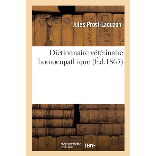 Dictionnaire Vétérinaire Homoeopathique: Ou Guide Homoeopathique Pour Traiter Soi-Même Les Maladies Des Animaux Domestiques