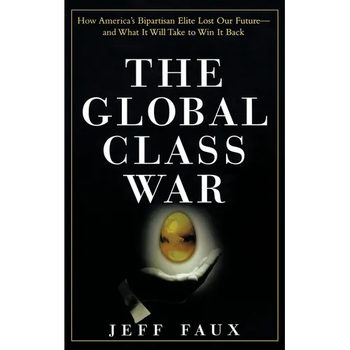 The Global Class War: How America's Bipartisan Elite Lost Our Future - And What It Will Take to Win It Back