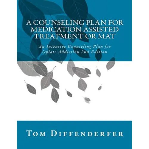 A Counseling Plan for Medication Assisted Treatment or MAT: An Intensive Counseling Plan for Opiate Addiction 2nd Edition