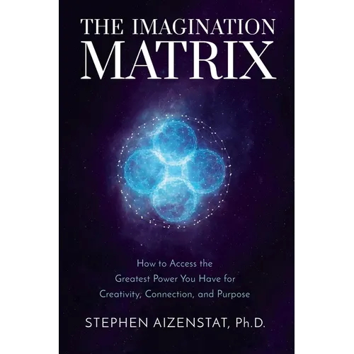 The Imagination Matrix: How to Access the Greatest Power You Have for Creativity, Connection, and Purpose