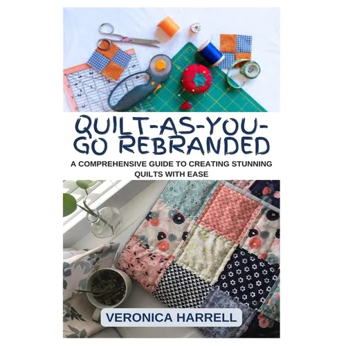 Quilt-As-You-Go Rebranded: A Comprehensive Guide to Creating Stunning Quilts with Ease