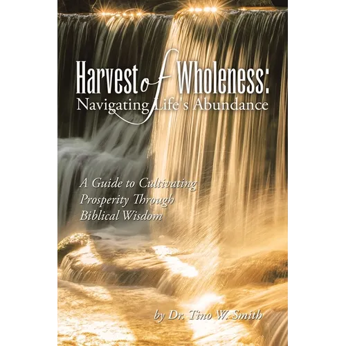Harvest of Wholeness: Navigating Life's Abundance: A Guide to Cultivating Prosperity Through Biblical Wisdom