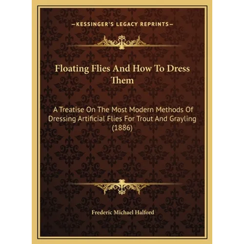 Floating Flies And How To Dress Them: A Treatise On The Most Modern Methods Of Dressing Artificial Flies For Trout And Grayling (1886)