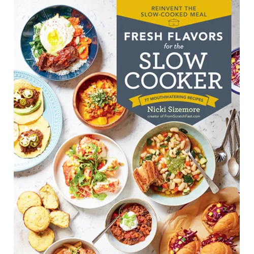 Fresh Flavors for the Slow Cooker: Reinvent the Slow-Cooked Meal; 77 Mouthwatering Recipes