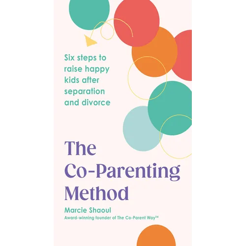 The Co-Parenting Method: Six Steps to Raise Happy Kids After Separation and Divorce