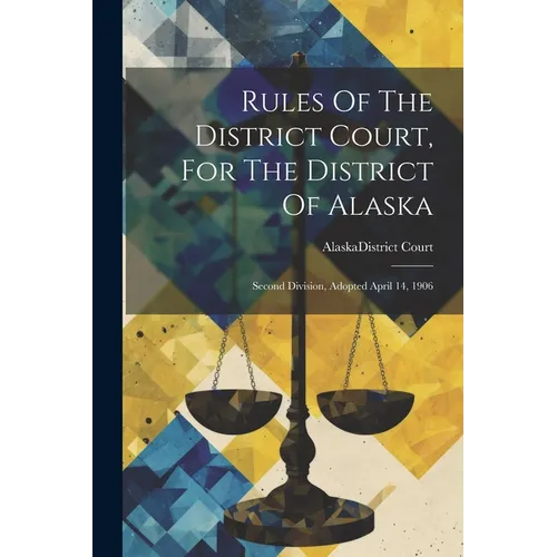 Rules Of The District Court, For The District Of Alaska: Second Division, Adopted April 14, 1906