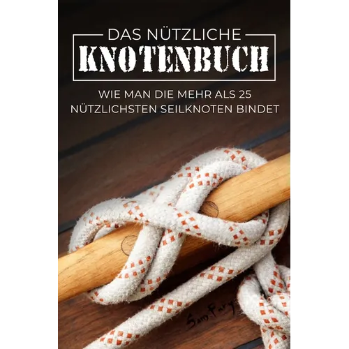 Das Nützliche Knotenbuch: Wie man die mehr als 25 nützlichsten Seilknoten bindet