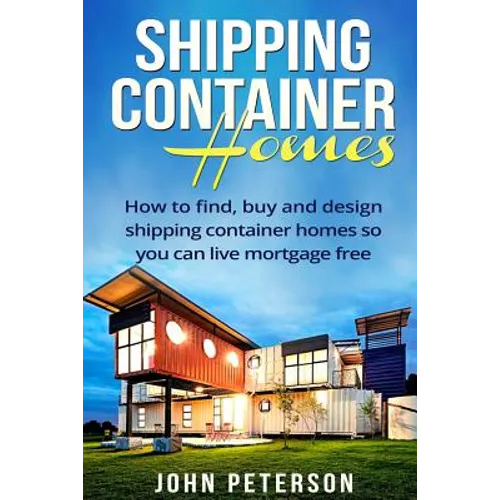 Shipping Container Homes: Your complete guide on how to find, buy and design shipping container homes so you can live mortgage free and happy [Booklet
